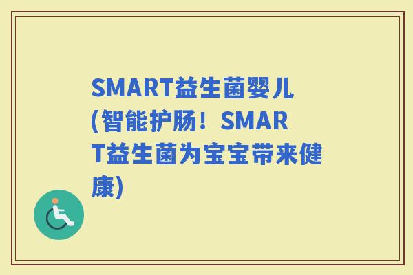 SMART益生菌婴儿(智能护肠！SMART益生菌为宝宝带来健康)