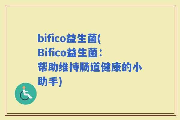 bifico益生菌(Bifico益生菌：帮助维持肠道健康的小助手)