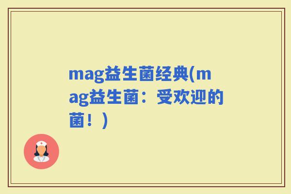 mag益生菌经典(mag益生菌：受欢迎的菌！)
