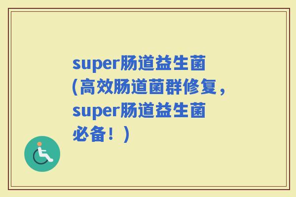 super肠道益生菌(高效肠道菌群修复，super肠道益生菌必备！)