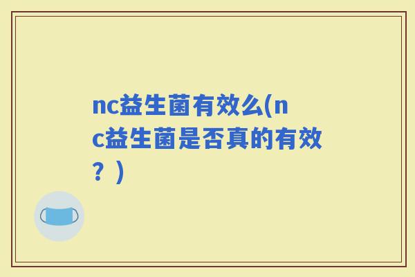 nc益生菌有效么(nc益生菌是否真的有效？)