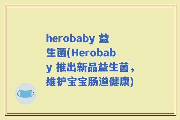 herobaby 益生菌(Herobaby 推出新品益生菌，维护宝宝肠道健康)