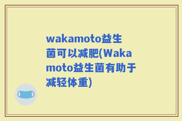 wakamoto益生菌可以减肥(Wakamoto益生菌有助于减轻体重)