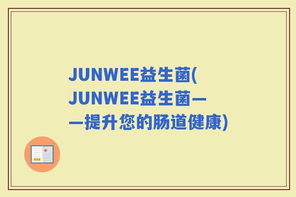 JUNWEE益生菌(JUNWEE益生菌——提升您的肠道健康)
