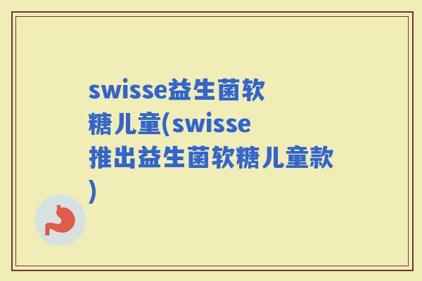 swisse益生菌软糖儿童(swisse推出益生菌软糖儿童款)