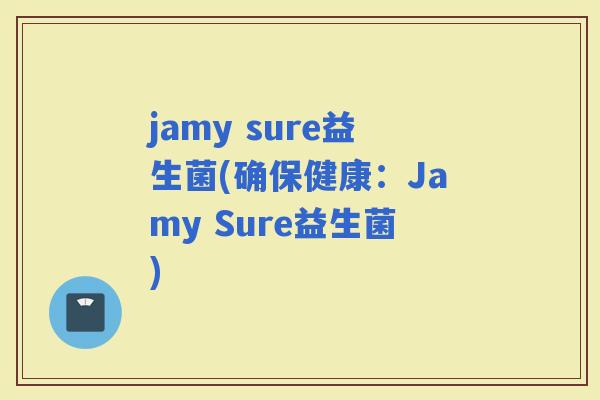 jamy sure益生菌(确保健康：Jamy Sure益生菌)