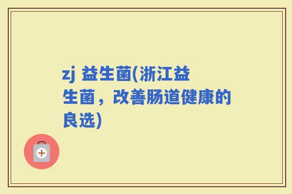 zj 益生菌(浙江益生菌，改善肠道健康的良选)