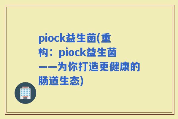 piock益生菌(重构：piock益生菌——为你打造更健康的肠道生态)