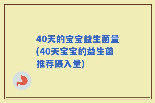 40天的宝宝益生菌量(40天宝宝的益生菌推荐摄入量)