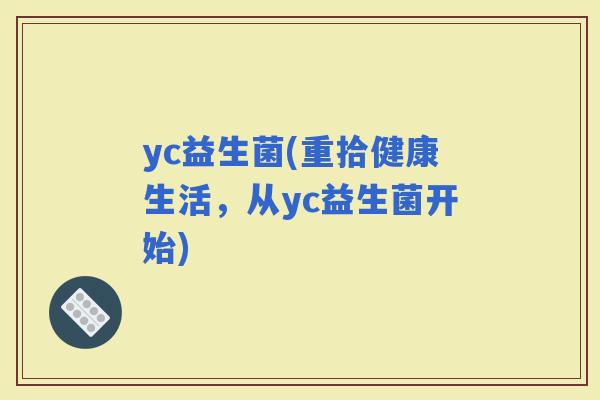 yc益生菌(重拾健康生活，从yc益生菌开始)