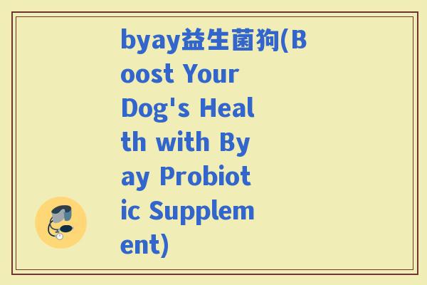 byay益生菌狗(Boost Your Dog's Health with Byay Probiotic Supplement)