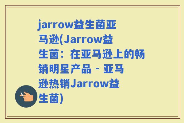 jarrow益生菌亚马逊(Jarrow益生菌：在亚马逊上的畅销明星产品 - 亚马逊热销Jarrow益生菌)