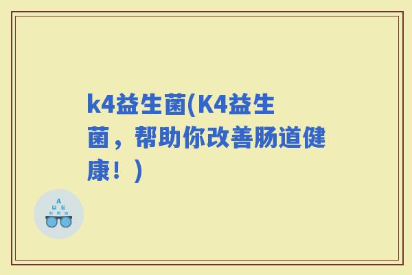 k4益生菌(K4益生菌，帮助你改善肠道健康！)