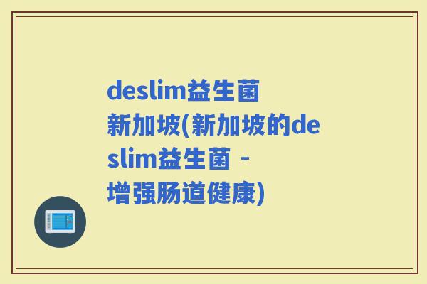 deslim益生菌 新加坡(新加坡的deslim益生菌 - 增强肠道健康)
