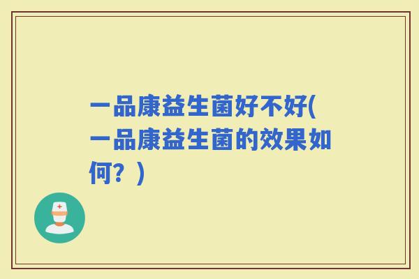 一品康益生菌好不好(一品康益生菌的效果如何？)
