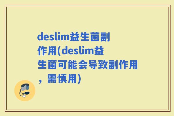 deslim益生菌副作用(deslim益生菌可能会导致副作用，需慎用)