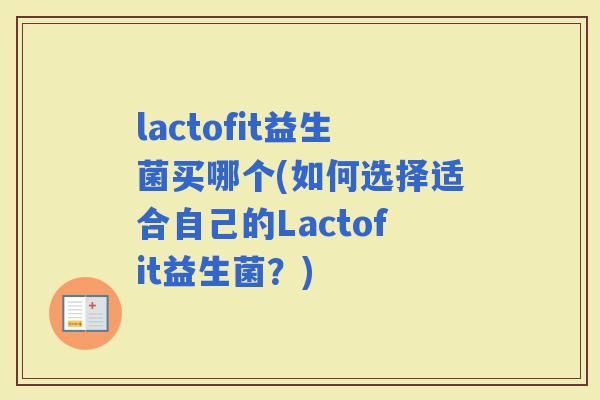 lactofit益生菌买哪个(如何选择适合自己的Lactofit益生菌？)