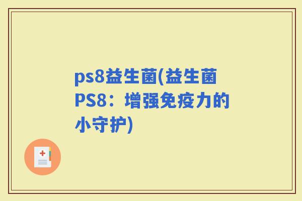 ps8益生菌(益生菌PS8：增强力的小守护)