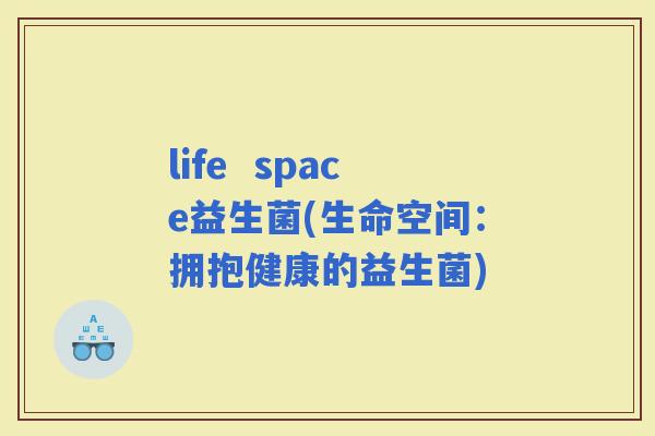 life  space益生菌(生命空间：拥抱健康的益生菌)