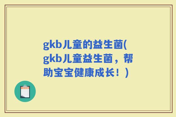 gkb儿童的益生菌(gkb儿童益生菌，帮助宝宝健康成长！)