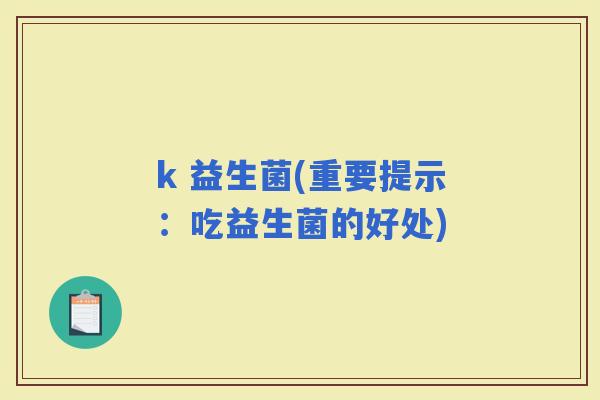 k 益生菌(重要提示：吃益生菌的好处)