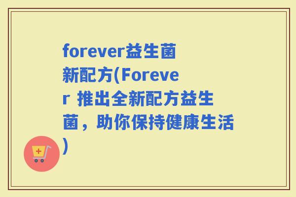 forever益生菌新配方(Forever 推出全新配方益生菌，助你保持健康生活)