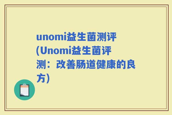 unomi益生菌测评(Unomi益生菌评测：改善肠道健康的良方)
