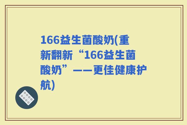 166益生菌酸奶(重新翻新“166益生菌酸奶”——更佳健康护航)