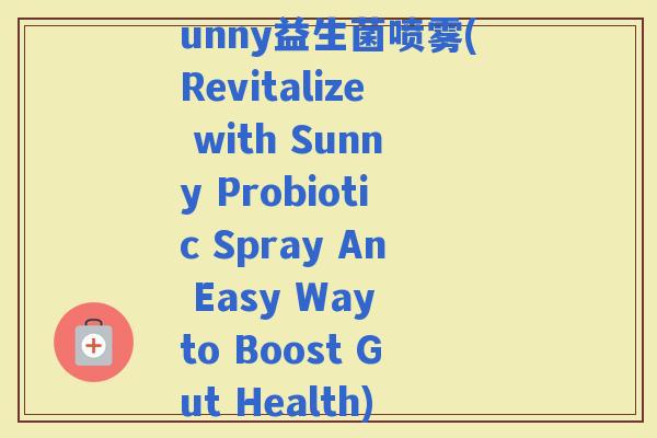 unny益生菌喷雾(Revitalize with Sunny Probiotic Spray An Easy Way to Boost Gut Health)