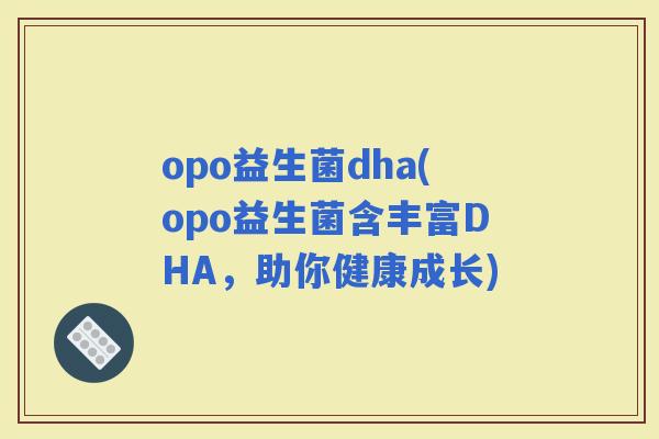 opo益生菌dha(opo益生菌含丰富DHA，助你健康成长)