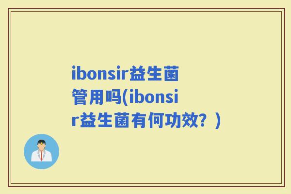 ibonsir益生菌管用吗(ibonsir益生菌有何功效？)