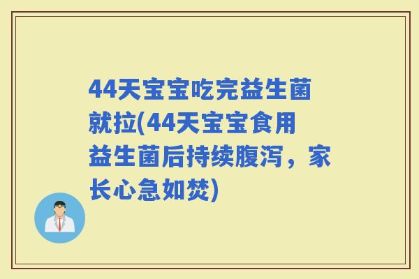 44天宝宝吃完益生菌就拉(44天宝宝食用益生菌后持续，家长心急如焚)