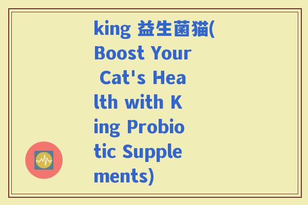 king 益生菌猫(Boost Your Cat's Health with King Probiotic Supplements)