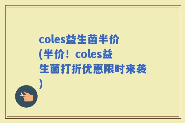 coles益生菌半价(半价！coles益生菌打折优惠限时来袭)
