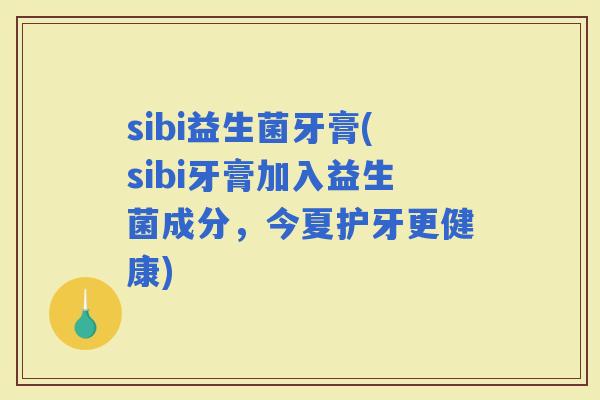 sibi益生菌牙膏(sibi牙膏加入益生菌成分，今夏护牙更健康)