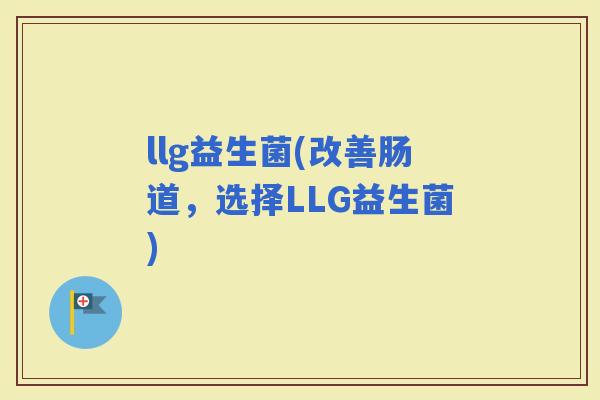llg益生菌(改善肠道，选择LLG益生菌)