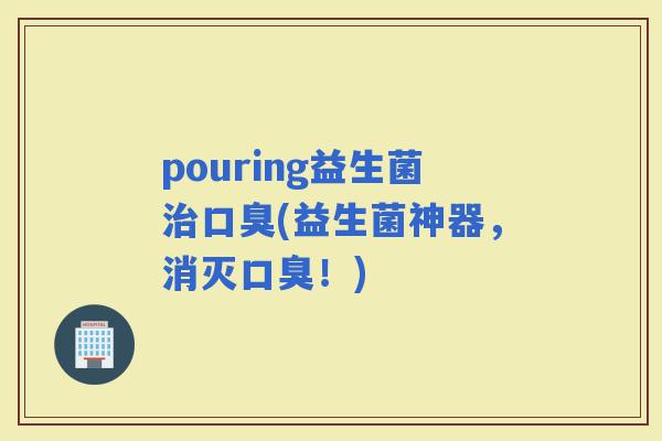 pouring益生菌(益生菌神器，消灭！)