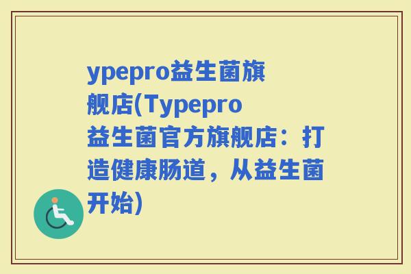 ypepro益生菌旗舰店(Typepro益生菌官方旗舰店：打造健康肠道，从益生菌开始)