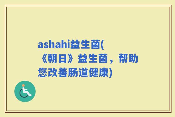 ashahi益生菌(《朝日》益生菌，帮助您改善肠道健康)
