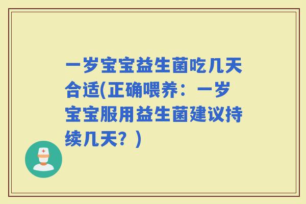 一岁宝宝益生菌吃几天合适(正确喂养：一岁宝宝服用益生菌建议持续几天？)