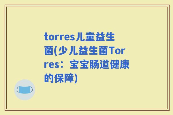 torres儿童益生菌(少儿益生菌Torres：宝宝肠道健康的保障)