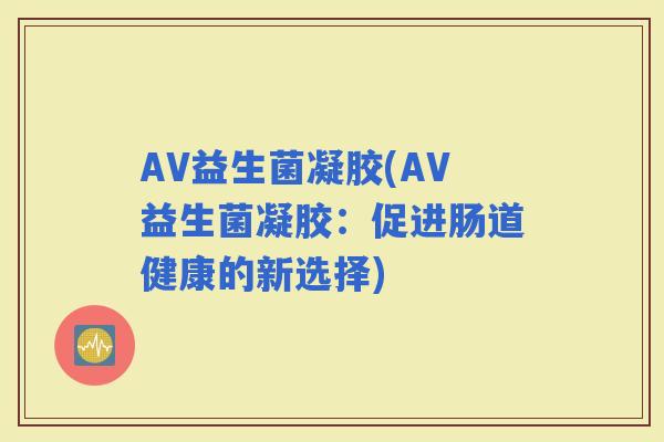 AV益生菌凝胶(AV益生菌凝胶：促进肠道健康的新选择)