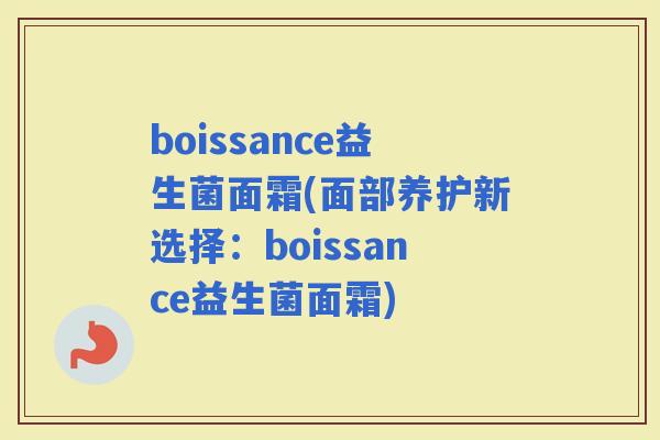 boissance益生菌面霜(面部养护新选择：boissance益生菌面霜)