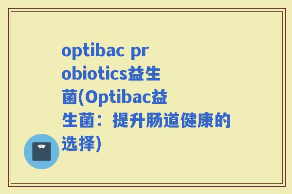 optibac probiotics益生菌(Optibac益生菌：提升肠道健康的选择)