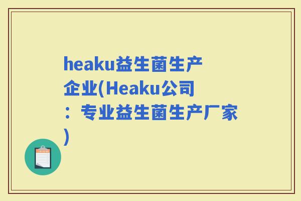 heaku益生菌生产企业(Heaku公司：专业益生菌生产厂家)