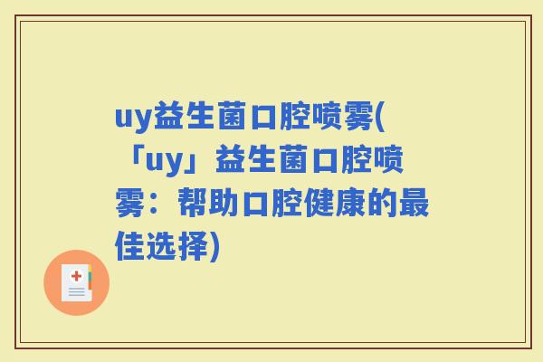 uy益生菌口腔喷雾(「uy」益生菌口腔喷雾：帮助口腔健康的佳选择)