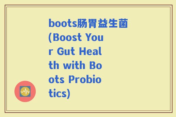 boots肠胃益生菌(Boost Your Gut Health with Boots Probiotics)