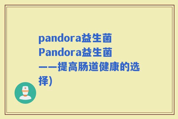 pandora益生菌Pandora益生菌——提高肠道健康的选择)