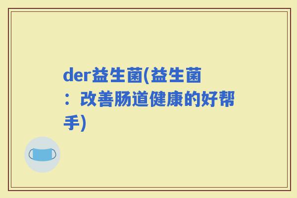 der益生菌(益生菌：改善肠道健康的好帮手)