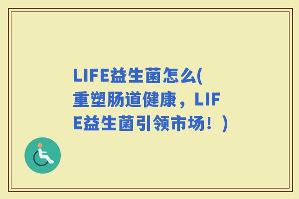 LIFE益生菌怎么(重塑肠道健康，LIFE益生菌引领市场！)